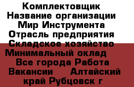 Комплектовщик › Название организации ­ Мир Инструмента › Отрасль предприятия ­ Складское хозяйство › Минимальный оклад ­ 1 - Все города Работа » Вакансии   . Алтайский край,Рубцовск г.